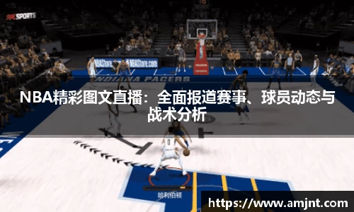 NBA精彩图文直播：全面报道赛事、球员动态与战术分析